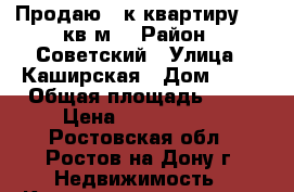 Продаю 2-к квартиру, 44 кв.м. › Район ­ Советский › Улица ­ Каширская › Дом ­ 24 › Общая площадь ­ 44 › Цена ­ 2 500 000 - Ростовская обл., Ростов-на-Дону г. Недвижимость » Квартиры продажа   . Ростовская обл.,Ростов-на-Дону г.